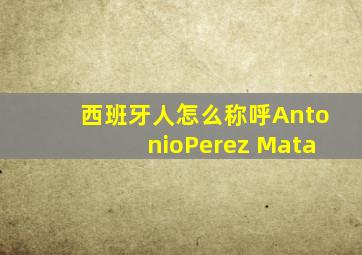 西班牙人怎么称呼AntonioPerez Mata